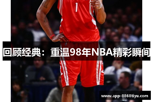 回顾经典：重温98年NBA精彩瞬间