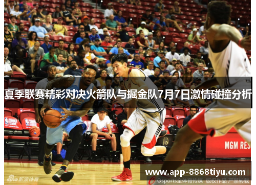 夏季联赛精彩对决火箭队与掘金队7月7日激情碰撞分析